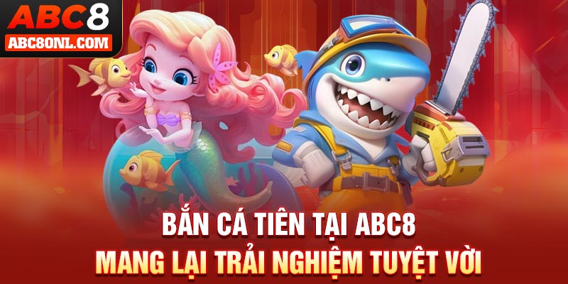 Bắn cá tiên tại ABC8 mang lại trải nghiệm tuyệt vời