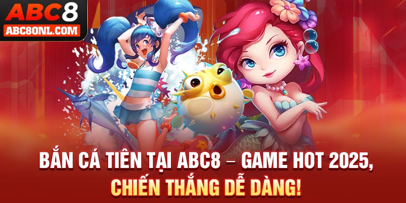 Bắn Cá Tiên Tại ABC8 – Game Hot 2025, Chiến Thắng Dễ Dàng!