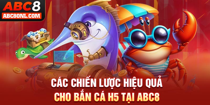 Các chiến lược hiệu quả cho bắn cá H5 tại ABC8
