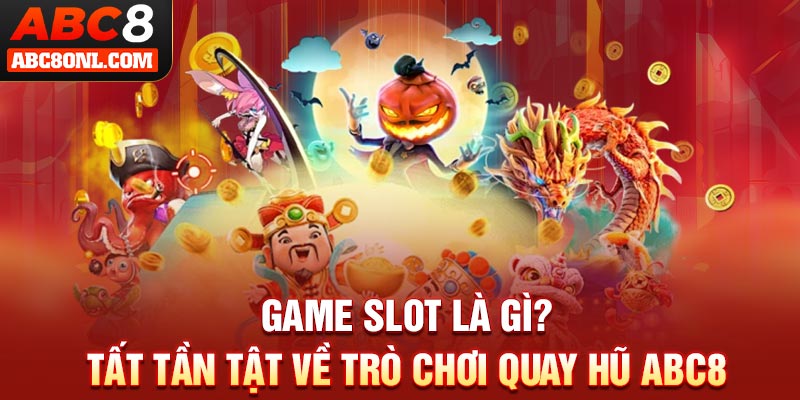 Game Slot Là Gì? Tất Tần Tật Về Trò Chơi Quay Hũ ABC8