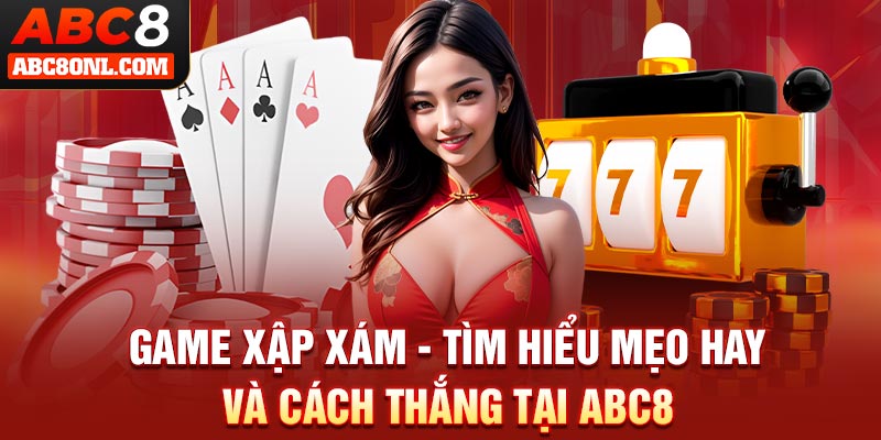 Game Xập Xám - Tìm Hiểu Mẹo Hay Và Cách Thắng Tại ABC8