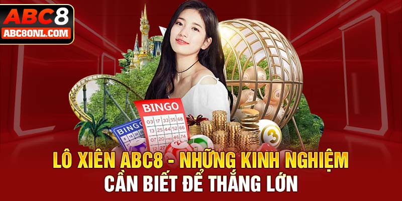 Lô Xiên ABC8 - Những Kinh Nghiệm Cần Biết Để Thắng Lớn