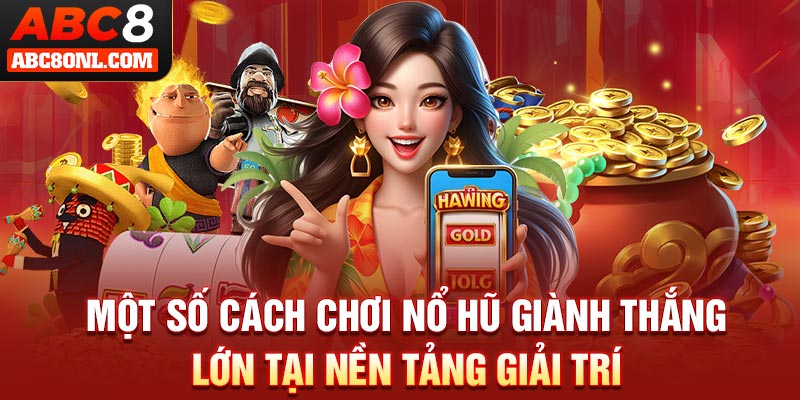 Một số cách chơi nổ hũ giành thắng lớn tại nền tảng giải trí