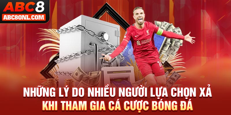 Những lý do nhiều người lựa chọn xả khi tham gia cá cược bóng đá