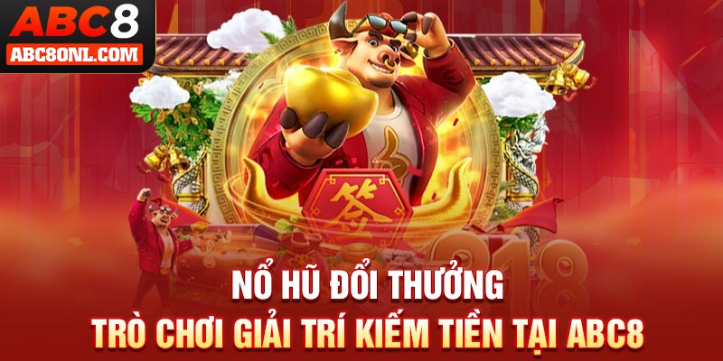 Nổ hũ đổi thưởng - Trò Chơi Giải Trí Kiếm Tiền Tại ABC8