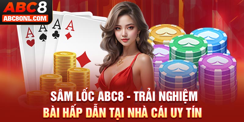 Sâm Lốc ABC8 - Trải Nghiệm Bài Hấp Dẫn Tại Nhà Cái Uy Tín