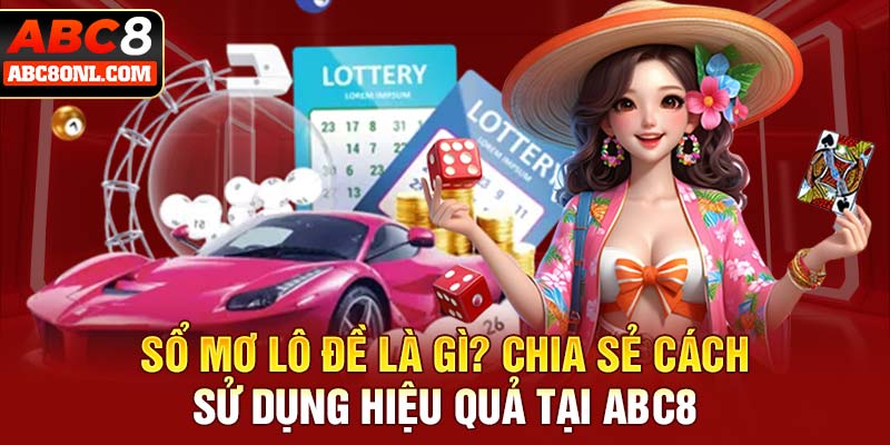 Sổ Mơ Lô Đề Là Gì? Chia Sẻ Cách Sử Dụng Hiệu Quả Tại ABC8