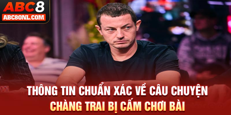 Thông tin chuẩn xác về câu chuyện chàng trai bị cấm chơi bài