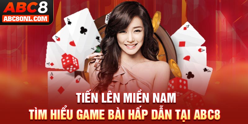 Tiến Lên Miền Nam - Tìm Hiểu Game Bài Hấp Dẫn Tại ABC8
