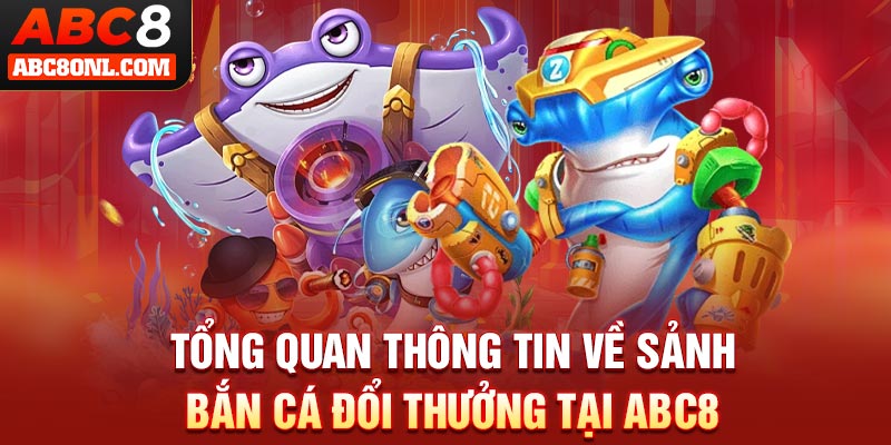Tổng quan thông tin về sảnh bắn cá đổi thưởng tại ABC8