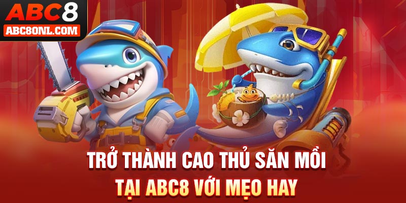 Trở thành cao thủ săn mồi tại ABC8 với mẹo hay