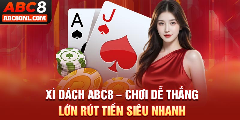 Xì Dách ABC8 – Chơi Dễ Thắng Lớn Rút Tiền Siêu Nhanh