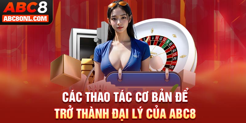 Các thao tác cơ bản để trở thành đại lý của ABC8