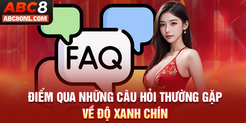 Điểm qua những câu hỏi thường gặp về độ xanh chín