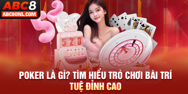 Poker Là Gì? Tìm Hiểu Trò Chơi Bài Trí Tuệ Đỉnh Cao